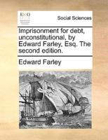 Imprisonment for debt, unconstitutional, by Edward Farley, Esq. The second edition.