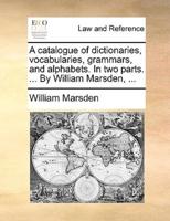 A catalogue of dictionaries, vocabularies, grammars, and alphabets. In two parts. ... By William Marsden, ...