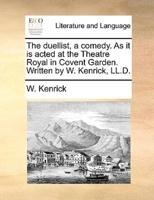 The duellist, a comedy. As it is acted at the Theatre Royal in Covent Garden. Written by W. Kenrick, LL.D.