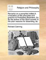 Remarks on a pamphlet intitled A vindication of the principles and practice of Protestant dissenters, &c. By the author of the Short answer to the plain reasons for dissenting, &c.