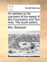 An address to the opposers of the repeal of the Corporation and Test Acts. The fourth edition.