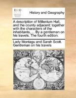 A description of Millenium Hall, and the county adjacent: together with the characters of the inhabitants, ... By a gentleman on his travels. The fourth edition.