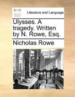 Ulysses. A tragedy. Written by N. Rowe, Esq.