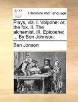 Plays, viz. I. Volpone: or, the fox. II. The alchemist. III. Epicoene: ... By Ben Johnson.