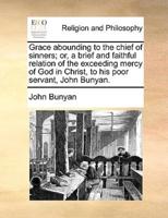 Grace abounding to the chief of sinners; or, a brief and faithful relation of the exceeding mercy of God in Christ, to his poor servant, John Bunyan.