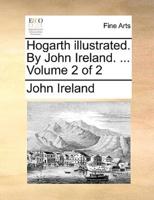 Hogarth illustrated. By John Ireland. ...  Volume 2 of 2