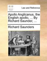 Apollo Anglicanus, the English apollo, ... By Richard Saunder, ...