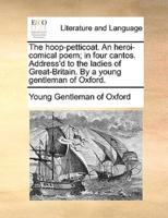 The hoop-petticoat. An heroi-comical poem; in four cantos. Address'd to the ladies of Great-Britain. By a young gentleman of Oxford.