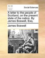 A letter to the people of Scotland, on the present state of the nation. By James Boswell, Esq.