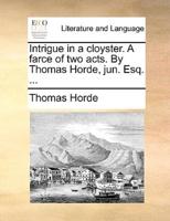 Intrigue in a cloyster. A farce of two acts. By Thomas Horde, jun. Esq. ...