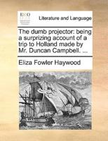 The dumb projector: being a surprizing account of a trip to Holland made by Mr. Duncan Campbell. ...