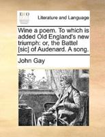 Wine a poem. To which is added Old England's new triumph: or, the Battel [sic] of Audenard. A song.