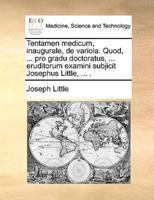 Tentamen medicum, inaugurale, de variola. Quod, ... pro gradu doctoratus, ... eruditorum examini subjicit Josephus Little, ... .