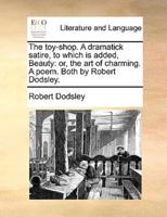 The toy-shop. A dramatick satire, to which is added, Beauty: or, the art of charming. A poem. Both by Robert Dodsley.