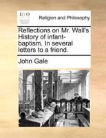 Reflections on Mr. Wall's History of infant-baptism. In several letters to a friend.