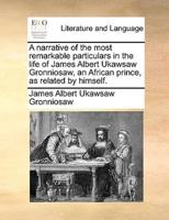 A narrative of the most remarkable particulars in the life of James Albert Ukawsaw Gronniosaw, an African prince, as related by himself.