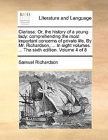 Clarissa. Or, the history of a young lady: comprehending the most important concerns of private life. By Mr. Richardson, ... In eight volumes. ... The sixth edition. Volume 4 of 8