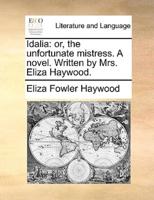 Idalia: or, the unfortunate mistress. A novel. Written by Mrs. Eliza Haywood.
