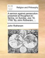 A sermon against persecution: preached at Houghton-le-Spring, on Sunday, July 16, 1780. By John Rotheram, ...