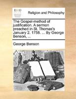 The Gospel-method of justification. A sermon preached in St. Thomas's January 2. 1758. ... By George Benson, ...