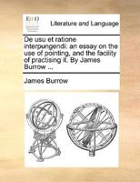 De usu et ratione interpungendi: an essay on the use of pointing, and the facility of practising it. By James Burrow ...