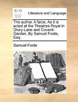 The author. A farce. As it is acted at the Theatres-Royal in Drury-Lane and Covent-Garden. By Samuel Foote, Esq.