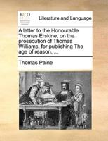 A letter to the Honourable Thomas Erskine, on the prosecution of Thomas Williams, for publishing The age of reason. ...