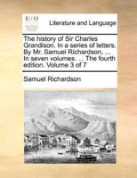 The history of Sir Charles Grandison. In a series of letters. By Mr. Samuel Richardson, ... In seven volumes. ... The fourth edition. Volume 3 of 7