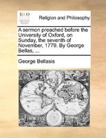 A sermon preached before the University of Oxford, on Sunday, the seventh of November, 1779. By George Bellas, ...