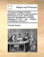 The end and design of God's judgments: a sermon preach'd before the House of Lords, at the Abbey-Church in Westminster, on Friday, December 8. 1721. ... By ... Thomas Lord Bishop of Norwich.