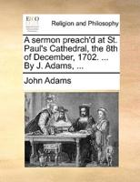 A sermon preach'd at St. Paul's Cathedral, the 8th of December, 1702. ... By J. Adams, ...
