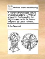 A reprieve from death: in two physical chapters. ... With an appendix. Dedicated to the Right Honourable Sir Robert Walpole. By John Tennent.