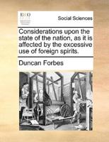 Considerations upon the state of the nation, as it is affected by the excessive use of foreign spirits.