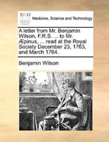 A letter from Mr. Benjamin Wilson, F.R.S. ... to Mr. Æpinus, ... read at the Royal Society December 23, 1763, and March 1764.