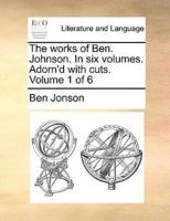 The works of Ben. Johnson. In six volumes. Adorn'd with cuts.  Volume 1 of 6