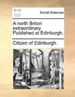 A north Briton extraordinary. Published at Edinburgh.