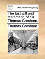 The last will and testament, of Sir Thomas Gresham.