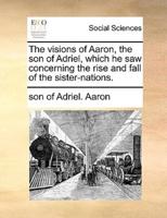 The visions of Aaron, the son of Adriel, which he saw concerning the rise and fall of the sister-nations.