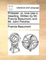 Philaster: or, love lyes a bleeding. Written by Mr. Francis Beaumont, and Mr. John Fletcher.