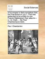 A full answer to that scandalous libel, the Free Briton of July 1. That was pretended to be written by one Francis Walsingham Esq; alias Ar---n---ld, Clerk. ... By Paul Chamberlayne Gent.