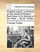 Suspiria oceani: a monody on the death of Richard Earl Howe, K.G. Admiral of the Fleet, ... By Dr. Trotter.