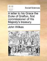 A letter to his Grace the Duke of Grafton, first commissioner of His Majesty's treasury.