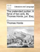 The pretended puritan. A farce of two acts. By Thomas Horde, jun. Esq; ...