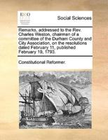 Remarks, addressed to the Rev. Charles Weston, chairman of a committee of the Durham County and City Association, on the resolutions dated February 11, published February 19, 1793.