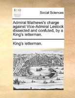 Admiral Mathews's charge against Vice-Admiral Lestock dissected and confuted, by a King's letterman.