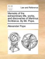 Memoirs of the extraordinary life, works, and discoveries of Martinus Scriblerus. By Mr. Pope.