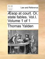 Æsop at court. Or, state fables. Vol.I.  Volume 1 of 1