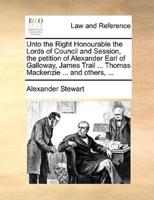 Unto the Right Honourable the Lords of Council and Session, the petition of Alexander Earl of Galloway, James Trail ... Thomas Mackenzie ... and others, ...