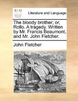 The bloody brother; or, Rollo. A tragedy. Written by Mr. Francis Beaumont, and Mr. John Fletcher.