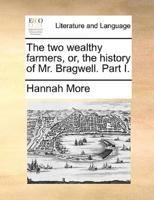 The two wealthy farmers, or, the history of Mr. Bragwell. Part I.